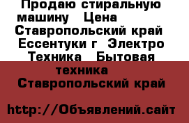 Продаю стиральную машину › Цена ­ 7 000 - Ставропольский край, Ессентуки г. Электро-Техника » Бытовая техника   . Ставропольский край